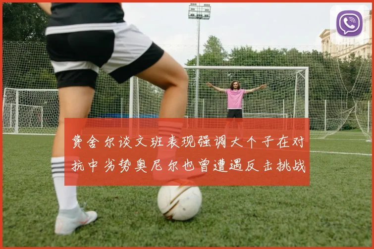 费舍尔谈文班表现强调大个子在对抗中劣势奥尼尔也曾遭遇反击挑战