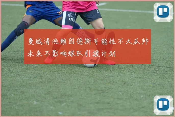 曼城清洗赖因德斯可能性不大瓜帅未来不影响球队引援计划