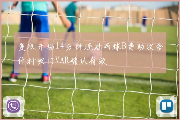 曼联开场14分钟连进两球B费助攻舍什科破门VAR确认有效