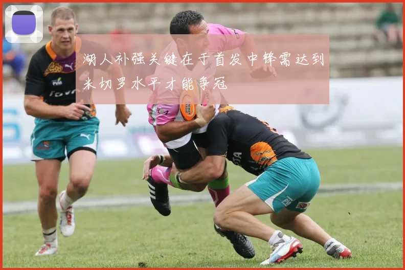 湖人补强关键在于首发中锋需达到米切罗水平才能争冠