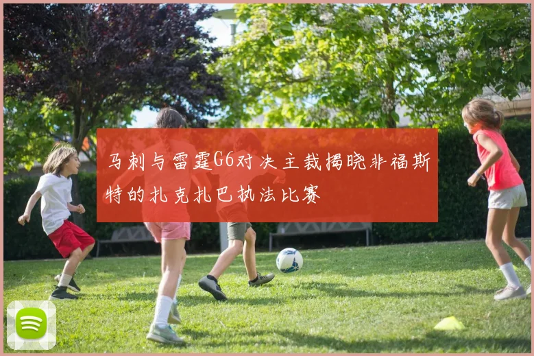 马刺与雷霆G6对决主裁揭晓非福斯特的扎克扎巴执法比赛